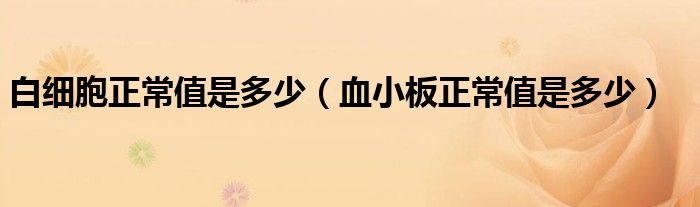 白细胞正常值是多少（血小板正常值是多少）