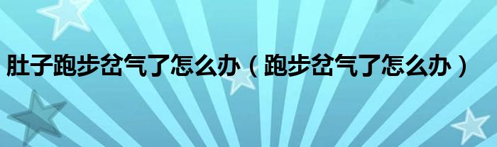 肚子跑步岔气了怎么办（跑步岔气了怎么办）