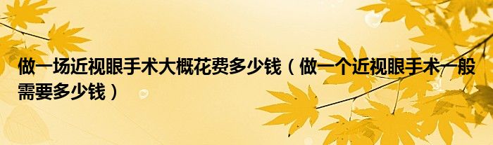 做一场近视眼手术大概花费多少钱（做一个近视眼手术一般需要多少钱）