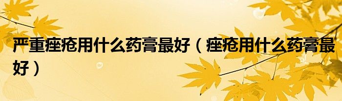 严重痤疮用什么药膏最好（痤疮用什么药膏最好）