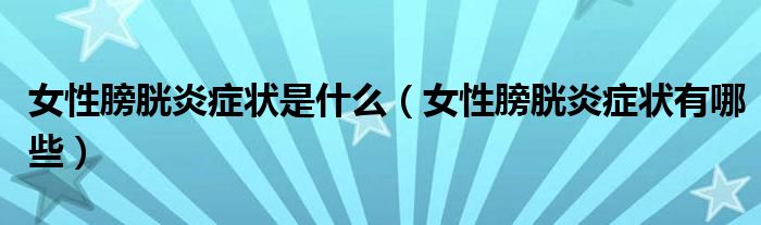 女性膀胱炎症状是什么（女性膀胱炎症状有哪些）
