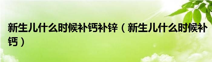 新生儿什么时候补钙补锌（新生儿什么时候补钙）