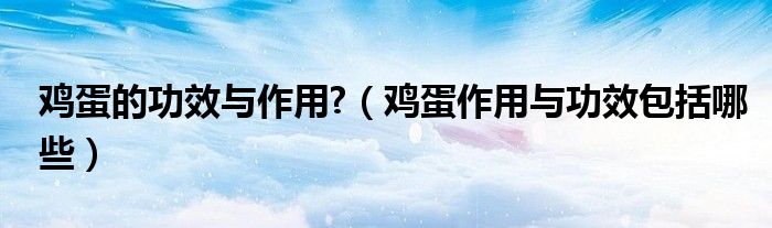 鸡蛋的功效与作用?（鸡蛋作用与功效包括哪些）