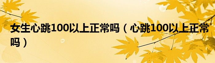 女生心跳100以上正常吗（心跳100以上正常吗）