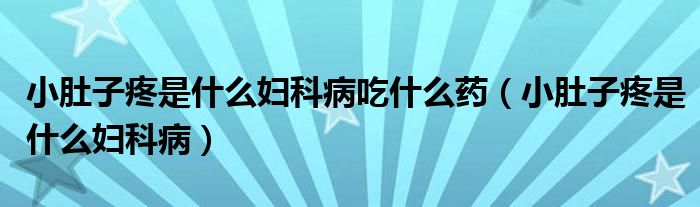 小肚子疼是什么妇科病吃什么药（小肚子疼是什么妇科病）