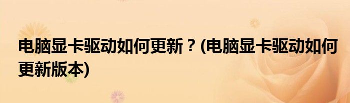 电脑显卡驱动如何更新？(电脑显卡驱动如何更新版本)