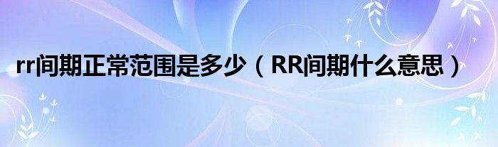 rr间期正常范围是多少（RR间期什么意思）