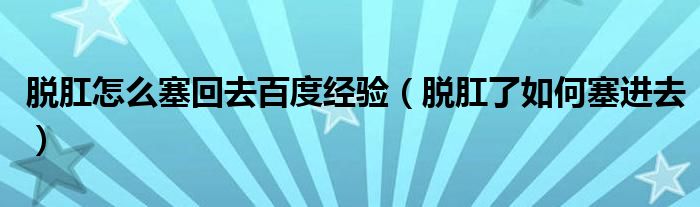 脱肛怎么塞回去百度经验（脱肛了如何塞进去）