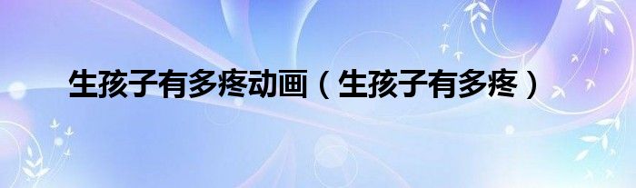 生孩子有多疼动画（生孩子有多疼）