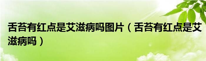舌苔有红点是艾滋病吗图片（舌苔有红点是艾滋病吗）