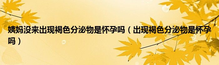 姨妈没来出现褐色分泌物是怀孕吗（出现褐色分泌物是怀孕吗）