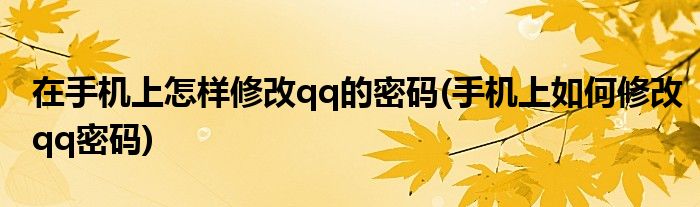 在手机上怎样修改qq的密码(手机上如何修改qq密码)