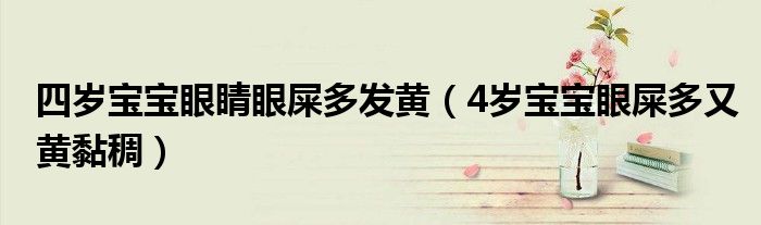 四岁宝宝眼睛眼屎多发黄（4岁宝宝眼屎多又黄黏稠）