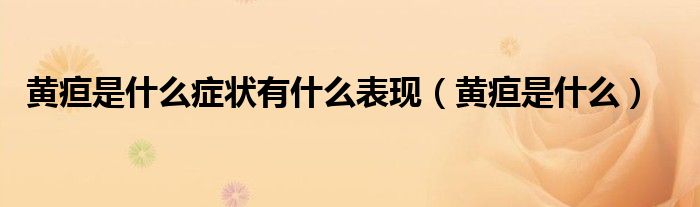 黄疸是什么症状有什么表现（黄疸是什么）