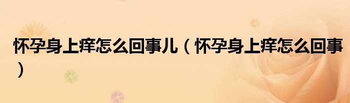 怀孕身上痒怎么回事儿（怀孕身上痒怎么回事）