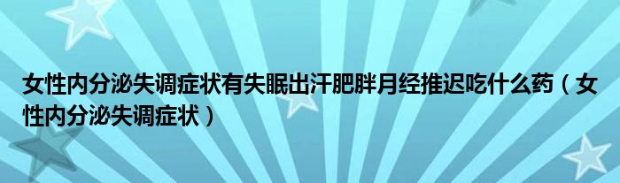 女性内分泌失调症状有失眠出汗肥胖月经推迟吃什么药（女性内分泌失调症状）