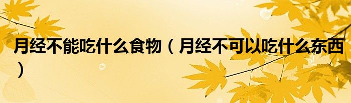 月经不能吃什么食物（月经不可以吃什么东西）