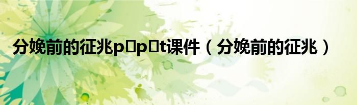 分娩前的征兆p p t课件（分娩前的征兆）