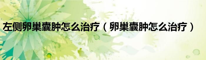 左侧卵巢囊肿怎么治疗（卵巢囊肿怎么治疗）