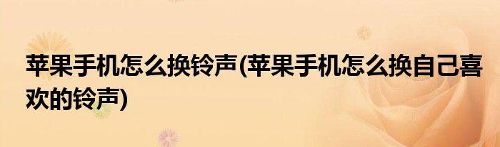 苹果手机怎么换铃声(苹果手机怎么换自己喜欢的铃声)