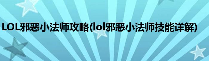 LOL邪恶小法师攻略(lol邪恶小法师技能详解)
