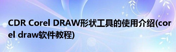 CDR Corel DRAW形状工具的使用介绍(corel draw软件教程)