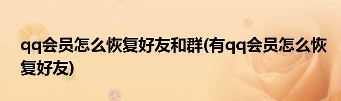 qq会员怎么恢复好友和群(有qq会员怎么恢复好友)