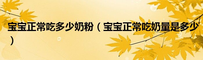 宝宝正常吃多少奶粉（宝宝正常吃奶量是多少）