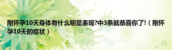 刚怀孕10天身体有什么明显表现?中3条就恭喜你了!（刚怀孕10天的症状）
