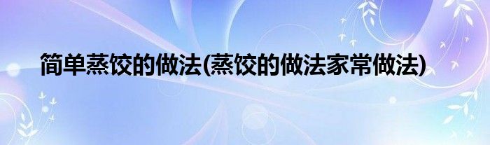 简单蒸饺的做法(蒸饺的做法家常做法)