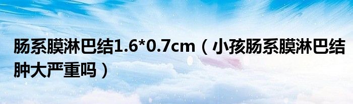 肠系膜淋巴结1.6*0.7cm（小孩肠系膜淋巴结肿大严重吗）