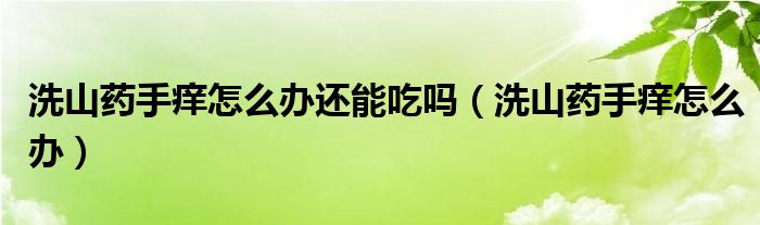 洗山药手痒怎么办还能吃吗（洗山药手痒怎么办）