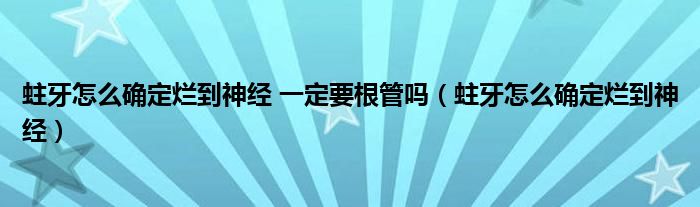 蛀牙怎么确定烂到神经 一定要根管吗（蛀牙怎么确定烂到神经）