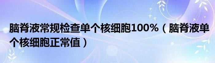 脑脊液常规检查单个核细胞100%（脑脊液单个核细胞正常值）