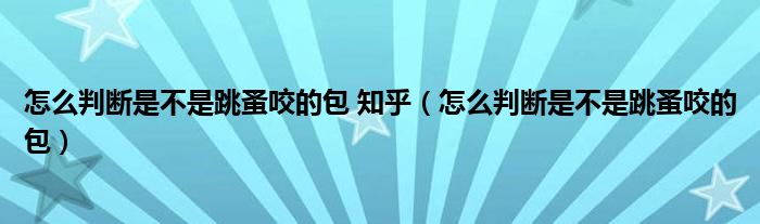 怎么判断是不是跳蚤咬的包 知乎（怎么判断是不是跳蚤咬的包）