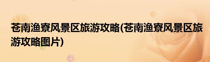 苍南渔寮风景区旅游攻略(苍南渔寮风景区旅游攻略图片)