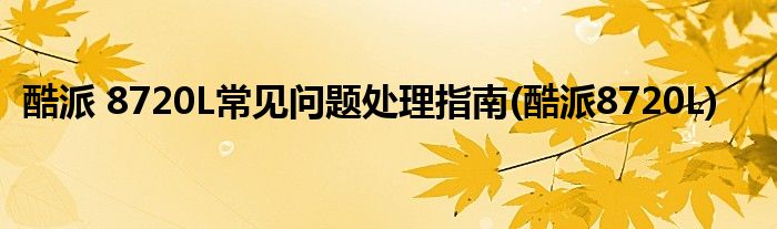 酷派 8720L常见问题处理指南(酷派8720L)