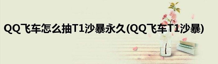 QQ飞车怎么抽T1沙暴永久(QQ飞车T1沙暴)