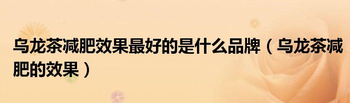 乌龙茶减肥效果最好的是什么品牌（乌龙茶减肥的效果）