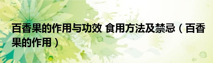 百香果的作用与功效 食用方法及禁忌（百香果的作用）