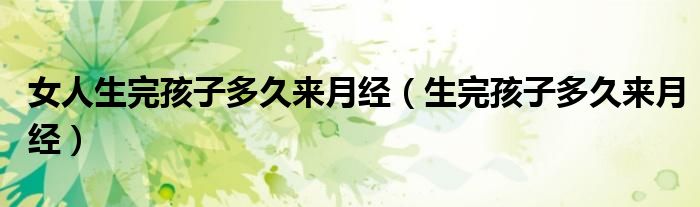 女人生完孩子多久来月经（生完孩子多久来月经）