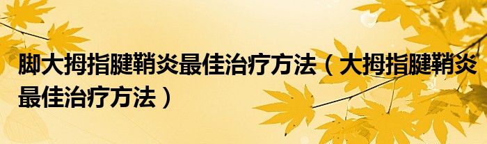 脚大拇指腱鞘炎最佳治疗方法（大拇指腱鞘炎最佳治疗方法）