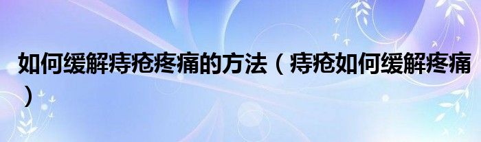 如何缓解痔疮疼痛的方法（痔疮如何缓解疼痛）