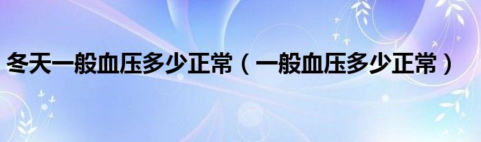 冬天一般血压多少正常（一般血压多少正常）