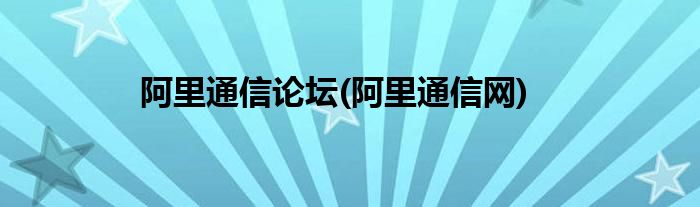 阿里通信论坛(阿里通信网)