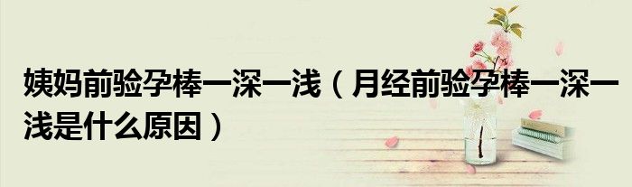 姨妈前验孕棒一深一浅（月经前验孕棒一深一浅是什么原因）