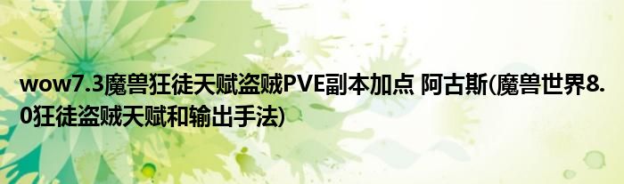 wow7.3魔兽狂徒天赋盗贼PVE副本加点 阿古斯(魔兽世界8.0狂徒盗贼天赋和输出手法)