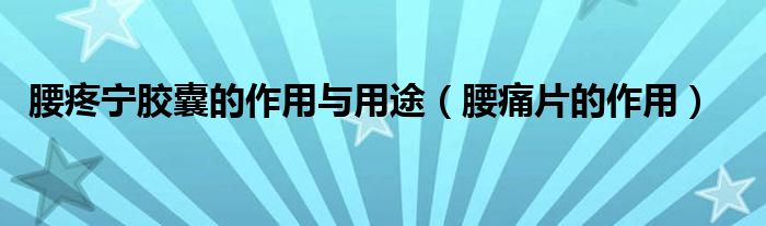 腰疼宁胶囊的作用与用途（腰痛片的作用）
