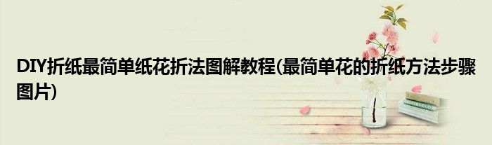 DIY折纸最简单纸花折法图解教程(最简单花的折纸方法步骤图片)