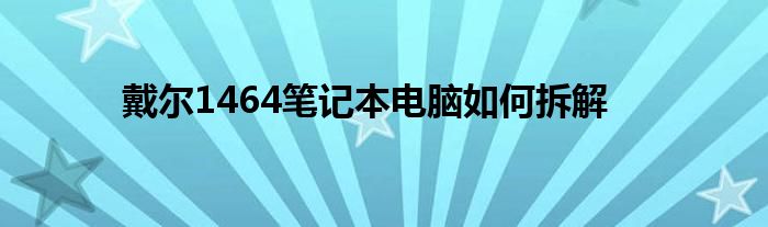 戴尔1464笔记本电脑如何拆解